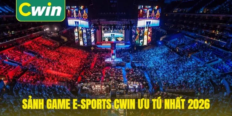 Sảnh game e-Sports Cwin ưu tú nhất 2026